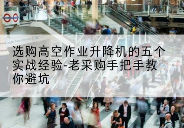 邹城高空作业升降机厂家-选购高空作业升降机的五个实战经验-老采购手把手教你避坑