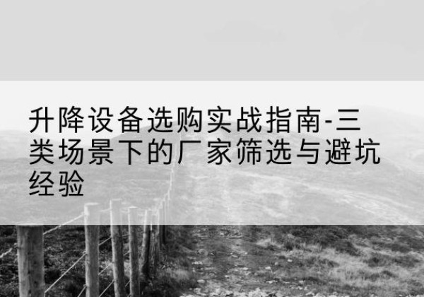 邹城移动式升降机厂家推荐-升降设备选购实战指南-三类场景下的厂家筛选与避坑经验