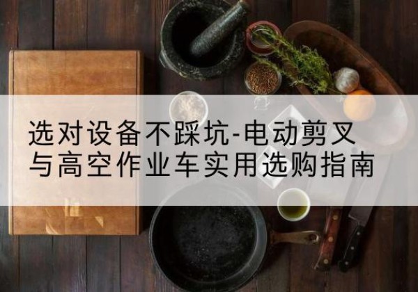 邹城电动剪叉升降平台怎么选-选对设备不踩坑-电动剪叉与高空作业车实用选购指南