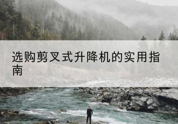邹城剪叉式升降机怎么选-选购剪叉式升降机的实用指南