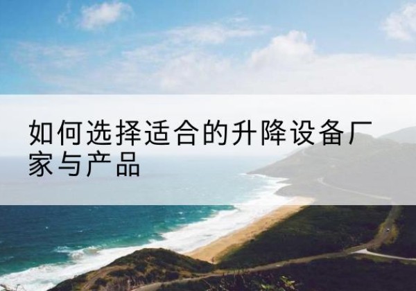 邹城电动升降平台厂家-如何选择适合的升降设备厂家与产品